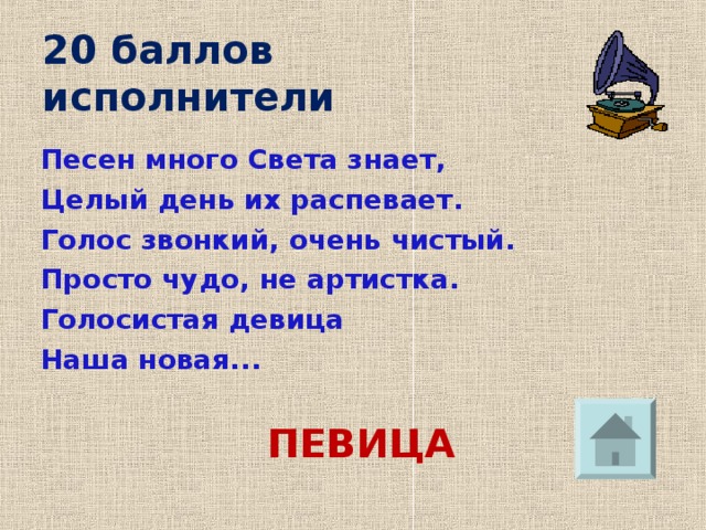 20 баллов  исполнители Песен много Света знает, Целый день их распевает. Голос звонкий, очень чистый. Просто чудо, не артистка. Голосистая девица Наша новая...  ПЕВИЦА 