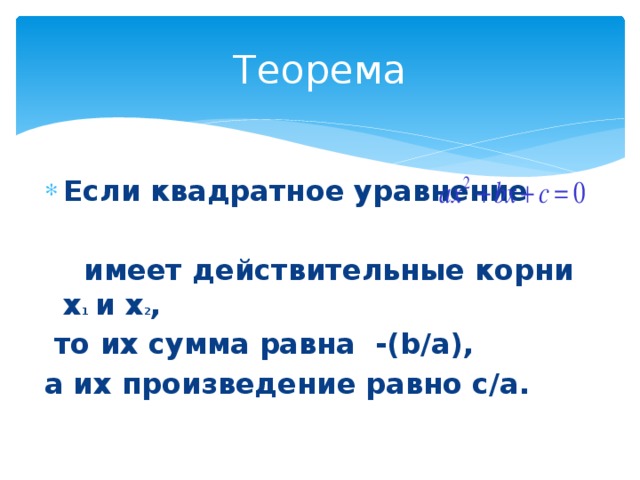 Теорема  Если квадратное уравнение   имеет действительные корни х 1 и х 2 ,  то их сумма равна -(b/a), а их произведение равно c/a.    