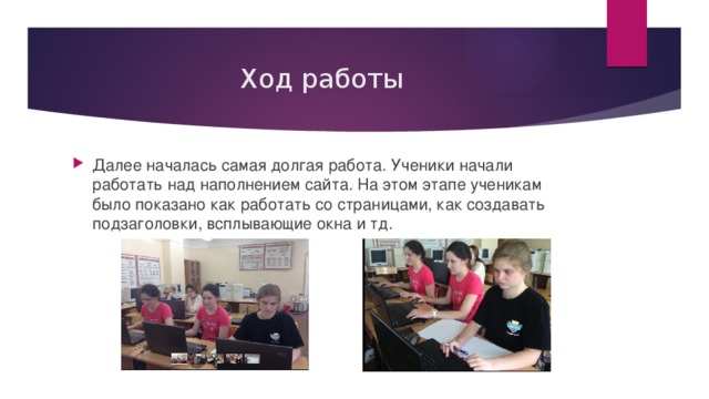 Ход работы Далее началась самая долгая работа. Ученики начали работать над наполнением сайта. На этом этапе ученикам было показано как работать со страницами, как создавать подзаголовки, всплывающие окна и тд. 