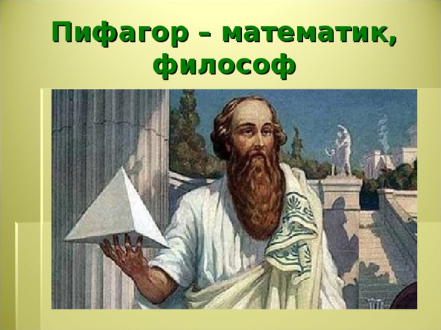 Пифагор – математик, философ 