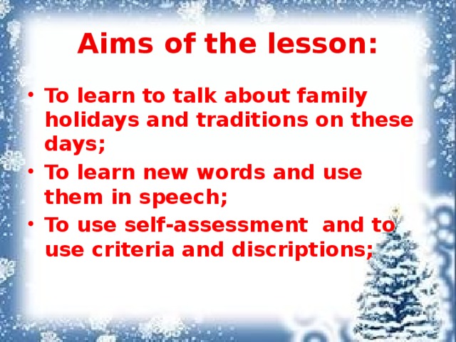 Aims of the lesson: To learn to talk about family holidays and traditions on these days; To learn new words and use them in speech; To use self-assessment and to use criteria and discriptions; 