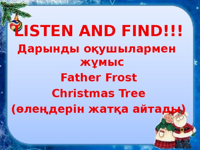 LISTEN AND FIND!!! Дарынды оқушылармен жұмыс Father Frost Christmas Tree (өлеңдерін жатқа айтады) 