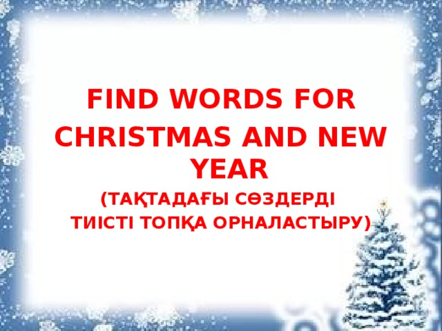   Find words for Christmas and New Year (ТАҚтадағы сөздерді тиісті топқа орналастыру) 