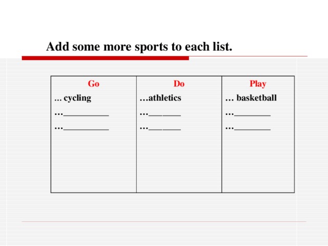  Add some more sports to each list. Go … cycling … __________ … __________  Do … athletics … _______ … _______ Play … basketball … ________ … ________ 