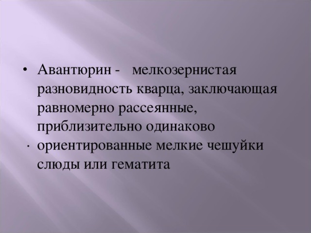 Авантюрин - мелкозернистая разновидность кварца, заключающая равномерно рассеянные, приблизительно одинаково ориентированные мелкие чешуйки слюды или гематита . 