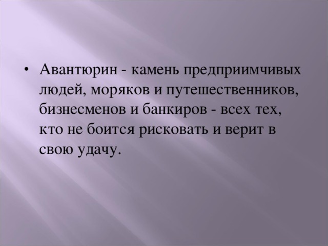 Авантюрин - камень предприимчивых людей, моряков и путешественников, бизнесменов и банкиров - всех тех, кто не боится рисковать и верит в свою удачу. 