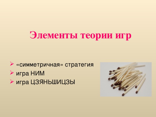 Элементы теории игр  «симметричная» стратегия  игра НИМ  игра ЦЗЯНЬШИЦЗЫ 