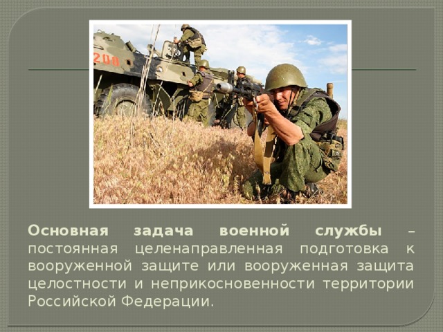 Основная задача военной службы – постоянная целенаправленная подготовка к вооруженной защите или вооруженная защита целостности и неприкосновенности территории Российской Федерации. 