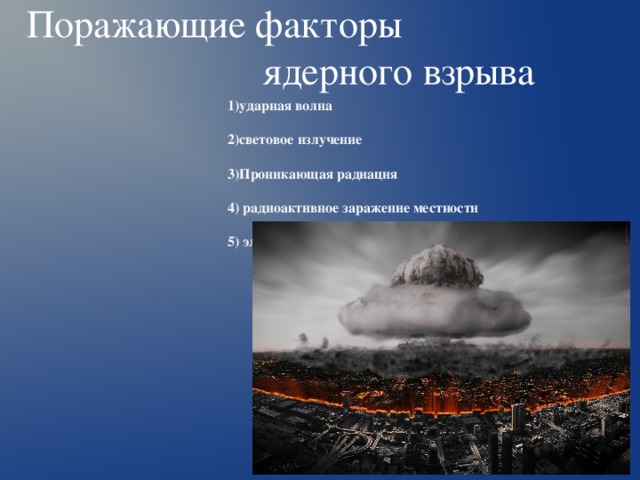 Поражающие факторы  ядерного взрыва  1)ударная волна  2)световое излучение  3)Проникающая радиация  4) радиоактивное заражение местности  5) электромагнитный импульс   