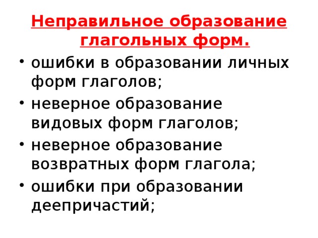 Неправильное образование глагольных форм. ошибки в образовании личных форм глаголов; неверное образование видовых форм глаголов; неверное образование возвратных форм глагола; ошибки при образовании деепричастий; 
