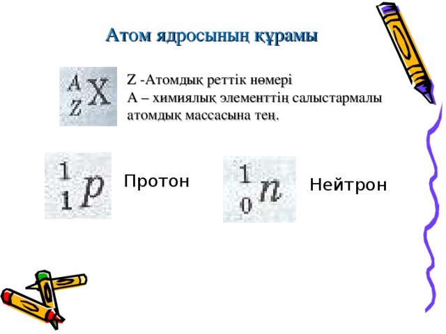 Атом ядросының құрамы Z - Атомдық реттік нөмері A – химиялық элементтің салыстармалы атомдық массасына тең. Протон Нейтрон 