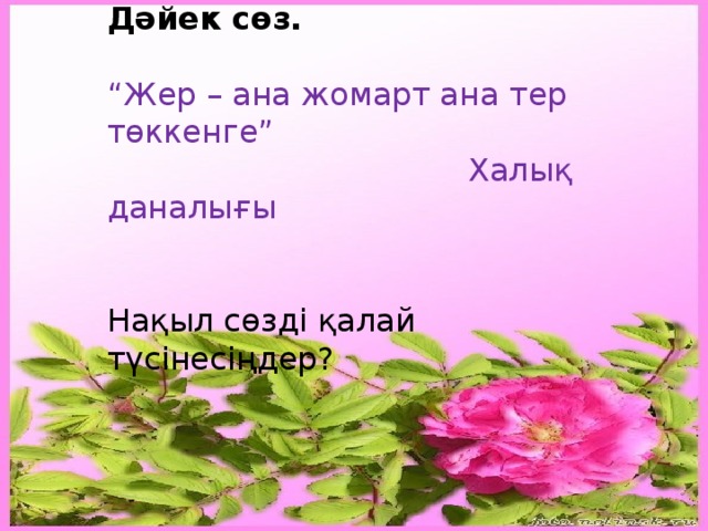 Дәйек сөз.  “ Жер – ана жомарт ана тер төккенге”  Халық даналығы Нақыл сөзді қалай түсінесіңдер? 