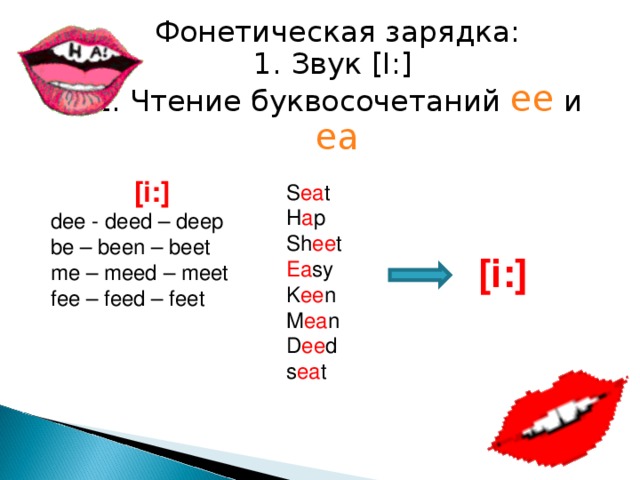 Фонетическая зарядка:  1. Звук [I:]   2. Чтение буквосочетаний ее и еа   [i:] dee - deed – deep be – been – beet me – meed – meet fee – feed – feet S ea t H a p Sh ee t Ea sy K ee n M ea n D ee d s ea t [i:]  