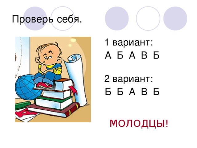 Проверь себя.  1 вариант:  А Б А В Б  2 вариант:  Б Б А В Б  МОЛОДЦЫ! 