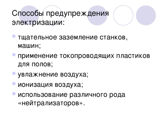 Способы предупреждения электризации: тщательное заземление станков, машин; применение токопроводящих пластиков для полов; увлажнение воздуха; ионизация воздуха; использование различного рода «нейтрализаторов».  