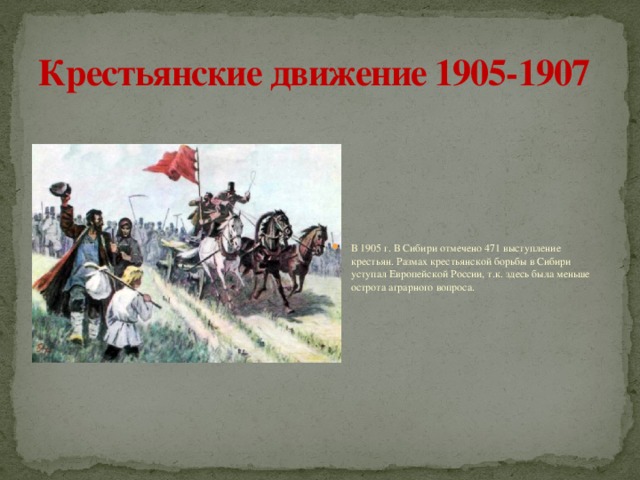 Крестьянские движение 1905-1907 В 1905 г. В Сибири отмечено 471 выступление крестьян. Размах крестьянской борьбы в Сибири уступал Европейской России, т.к. здесь была меньше острота аграрного вопроса. 