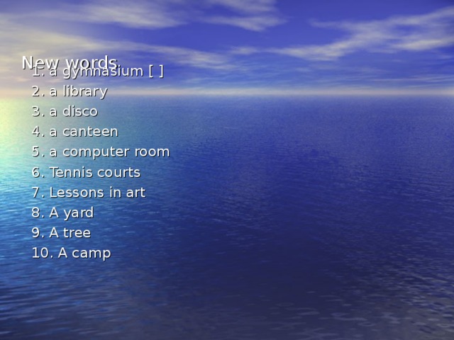 New words 1. a gymnasium [ ] 2. a library 3. a disco 4. a canteen 5. a computer room 6. Tennis courts 7. Lessons in art 8. A yard 9. A tree 10. A camp 