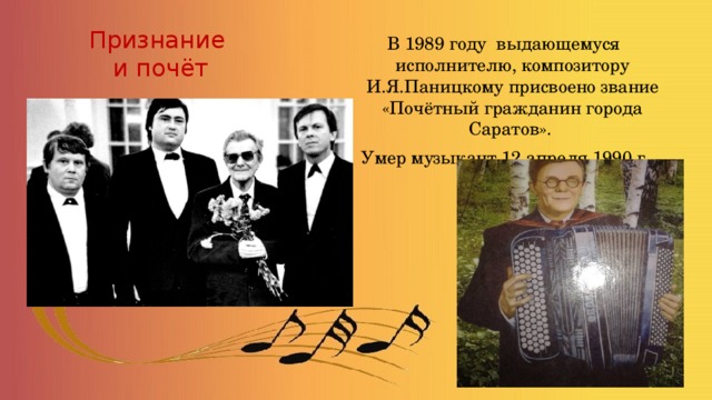 Признание  и почёт В 1989 году выдающемуся исполнителю, композитору И.Я.Паницкому присвоено звание «Почётный гражданин города Саратов». Умер музыкант 12 апреля 1990 г. 