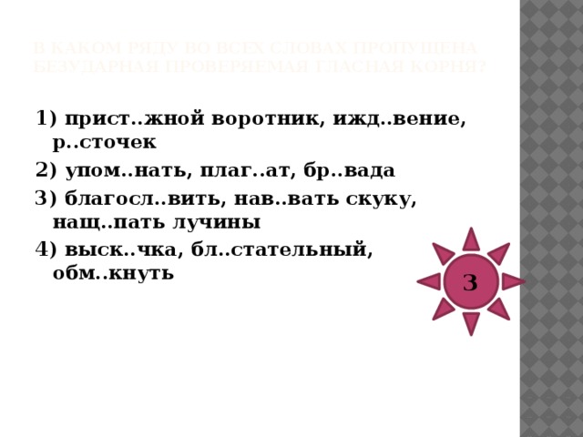 В каком ряду во всех словах пропущена безударная проверяемая гласная корня?   1) зач..рованный, н..стальгия, к..вычки 2) выр..вненное поле, пл..вец, пром..кашка 3) ед..нение, раск..ленный, прим..рить пальто 4) обн..жить пороки, эст..када, к..рифей 3 