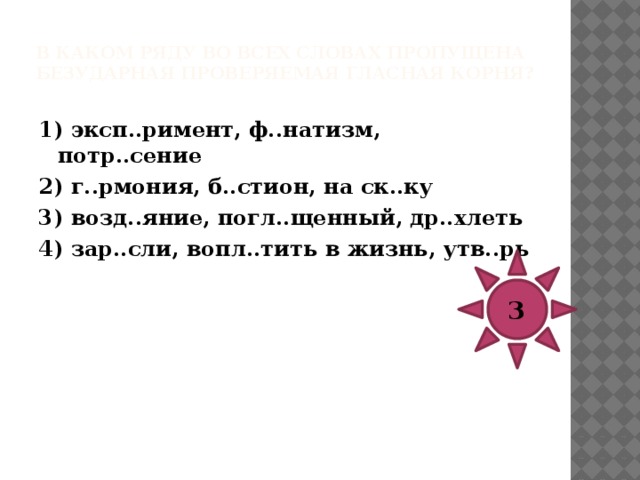 В каком ряду во всех словах пропущена безударная проверяемая гласная корня?   1) прист..жной воротник, ижд..вение, р..сточек 2) упом..нать, плаг..ат, бр..вада 3) благосл..вить, нав..вать скуку, нащ..пать лучины 4) выск..чка, бл..стательный, обм..кнуть 3 