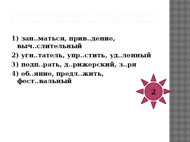В каком ряду во всех словах пропущена безударная проверяемая гласная корня?   1) изб..рательный, к..вычки, обхв..тить 2) раст..ргать, прож..вающий, обн..вление 3) водор..сли, пол..житься, арт..ллерийский 4) ук..роченный, отн..мать, вн..запно 2 