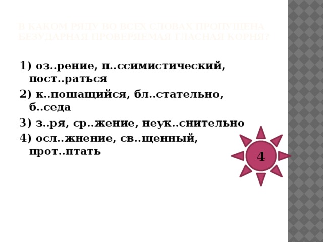 В каком ряду во всех словах пропущена безударная проверяемая гласная корня?   1) зан..маться, прив..дение, выч..слительный 2) угн..татель, упр..стить, уд..ленный 3) подп..рать, д..рижерский, з..ря 4) об..яние, предл..жить, фест..вальный 2 