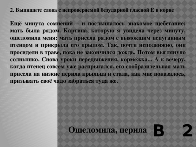 1. Выпишите слова с непроверяемой безударной гласной А в корне.  – Это парадокс: ничего не жрет, а такая же туша, – злился Махотин. – Почему ты не худеешь? – Бросьте вы меня, – ныл Ермолаев. – Не могу я больше. – Надо было сказать это раньше, тогда б мы тебя не тащили.   Лежать долго было нельзя, кружилась голова от дурманного запаха багульника и болотных трав. Надо было подниматься и снова брести, опираясь на винтовки . В 2 Парадокс, багульник 