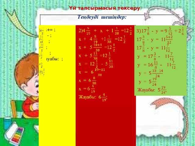 Үй тапсырмасын тексеру Теңдеуді шешіңдер:     2)4 + x + 1 =12 1)x+= ; x= - ; x + 4 +1 =12 x= ; x + 5 =12 x=; x + 5 =12 x= ; x = 12 - 5 x = 6 Жауабы: ; x = 6 x = 6 Жауабы: ;  - y = + - y = 11    - y = 11  y = - 11  y = - 11  y =  y =  Жауабы: ; 
