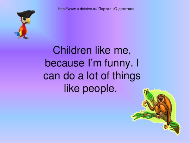  http://www.o-detstve.ru/ Портал «О детстве» Children like me, because I’m funny. I can do a lot of things like people. 