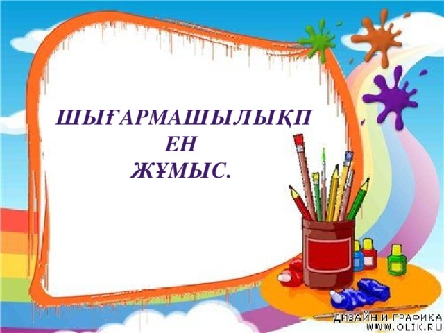 Шығармашылықпен жұмыс. 
