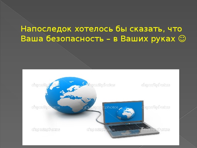 Напоследок хотелось бы сказать, что Ваша безопасность – в Ваших руках ☺ 