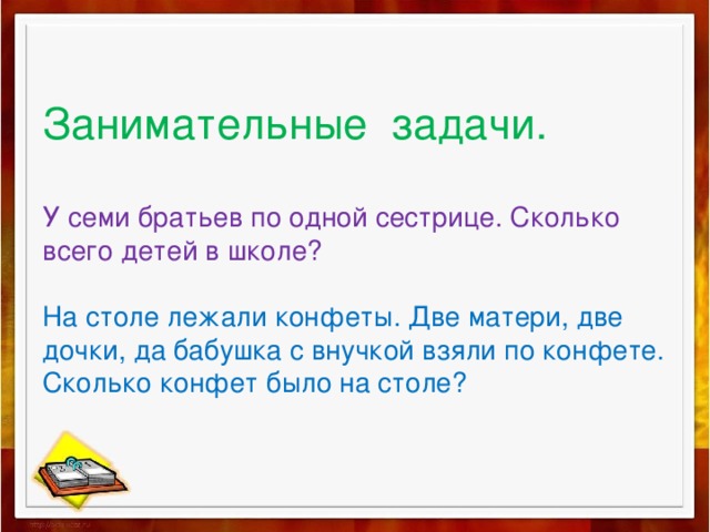Занимательные задачи.   У семи братьев по одной сестрице. Сколько всего детей в школе?   На столе лежали конфеты. Две матери, две дочки, да бабушка с внучкой взяли по конфете.  Сколько конфет было на столе? 