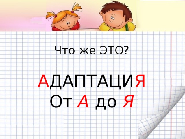 Что же ЭТО? А ДАПТАЦИ Я От А до Я 