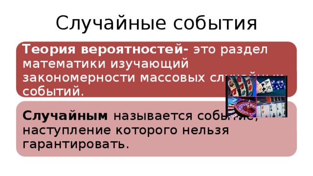 Случайные события Теория вероятностей- это раздел математики изучающий закономерности массовых случайных событий. Случайным называется cобытие, наступление которого нельзя гарантировать. 