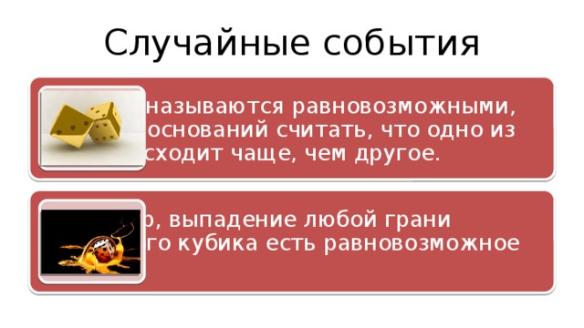 Случайные события События называются равновозможными, если нет оснований считать, что одно из них происходит чаще, чем другое. Например, выпадение любой грани игрального кубика есть равновозможное событие. 