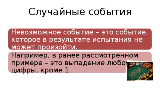 Случайные события Невозможное событие – это событие, которое в результате испытания не может произойти. Например, в ранее рассмотренном примере – это выпадение любой цифры, кроме 1. 