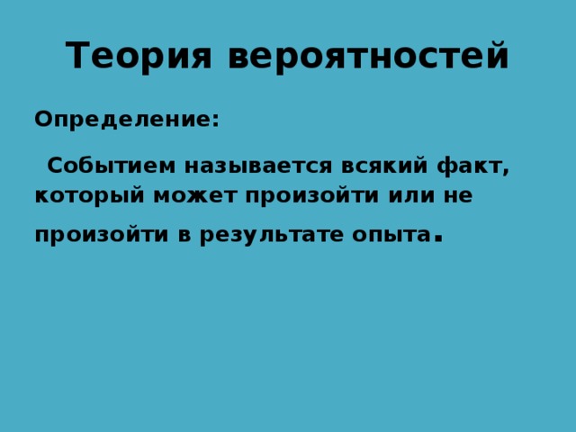Теория вероятностей Определение:  Событием называется всякий факт, который может произойти или не произойти в результате опыта .   