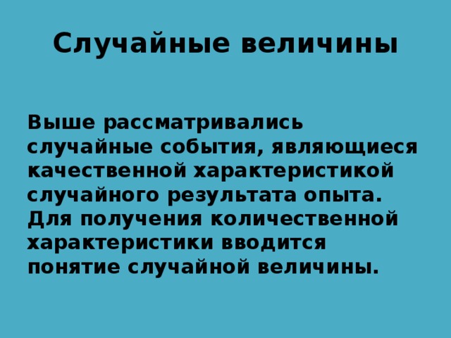 Случайные величины Выше рассматривались случайные события, являющиеся качественной характеристикой случайного результата опыта. Для получения количественной характеристики вводится понятие случайной величины. 