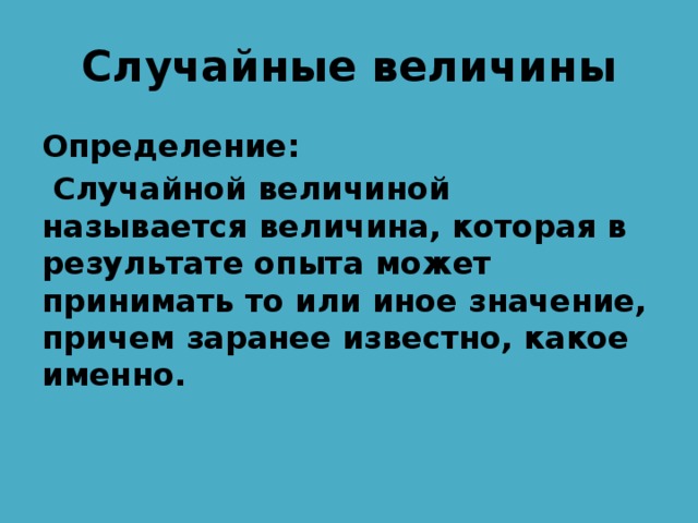 Случайные величины Определение:  Случайной величиной называется величина, которая в результате опыта может принимать то или иное значение, причем заранее известно, какое именно. 