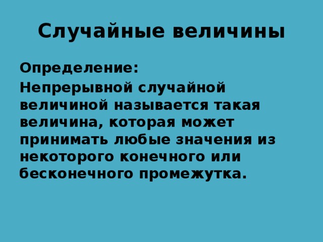 Случайные величины Определение: Непрерывной случайной величиной называется такая величина, которая может принимать любые значения из некоторого конечного или бесконечного промежутка. 