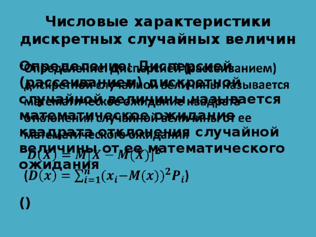 Числовые характеристики дискретных случайных величин Определение: Дисперсией (рассеиванием) дискретной случайной величины называется математическое ожидание квадрата отклонения случайной величины от ее математического ожидания    () 
