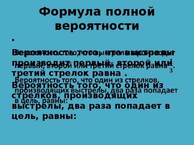 Формула полной вероятности    Вероятность того, что выстрелы производит первый, второй или третий стрелок равна . Вероятность того, что один из стрелков, производящих выстрелы, два раза попадает в цель, равны: 