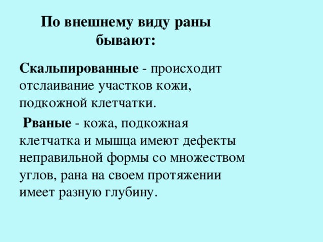 По внешнему виду раны бывают: Скальпированные - происходит отслаивание участков кожи, подкожной клетчатки.  Рваные - кожа, подкожная клетчатка и мышца имеют дефекты неправильной формы со множеством углов, рана на своем протяжении имеет разную глубину. 