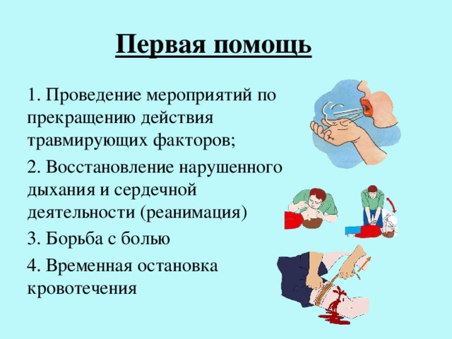 Первая помощь 1. Проведение мероприятий по прекращению действия травмирующих факторов; 2. Восстановление нарушенного дыхания и сердечной деятельности (реанимация) 3. Борьба с болью 4. Временная остановка кровотечения 