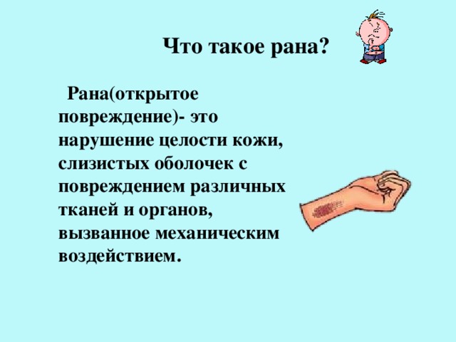  Что такое рана?  Рана(открытое повреждение)- это нарушение целости кожи, слизистых оболочек с повреждением различных тканей и органов, вызванное механическим воздействием. 
