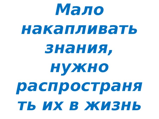 Мало накапливать знания, нужно распространять их в жизнь