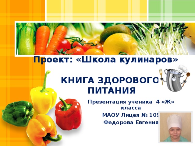 Проект: «Школа кулинаров»   КНИГА ЗДОРОВОГО  ПИТАНИЯ Презентация ученика 4 «Ж» класса МАОУ Лицея № 109 Федорова Евгения