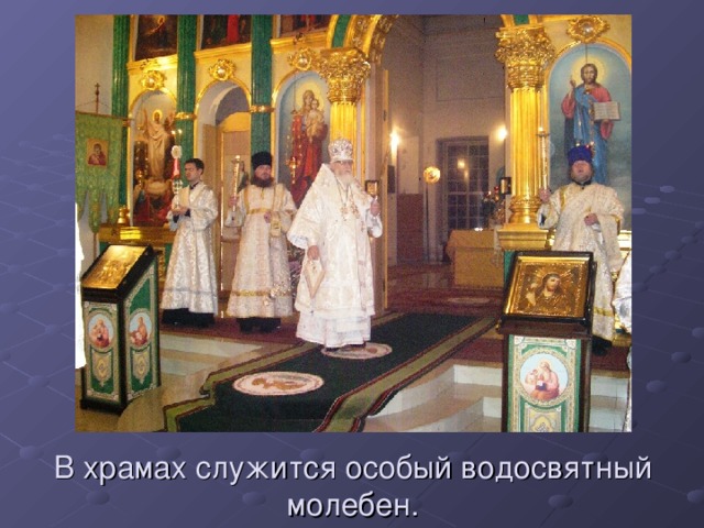 В храмах служится особый водосвятный молебен. 
