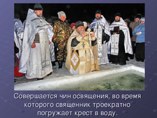 Совершается чин освящения, во время которого священник троекратно погружает крест в воду. 