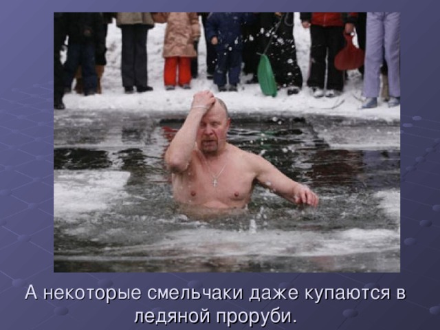 А некоторые смельчаки даже купаются в ледяной проруби. 